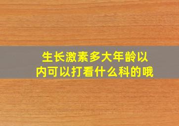 生长激素多大年龄以内可以打看什么科的哦