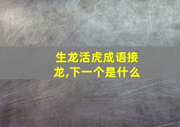 生龙活虎成语接龙,下一个是什么