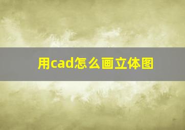 用cad怎么画立体图