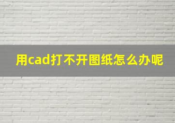 用cad打不开图纸怎么办呢