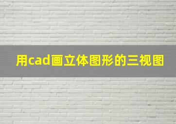 用cad画立体图形的三视图