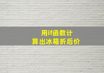 用if函数计算出冰箱折后价