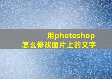 用photoshop怎么修改图片上的文字