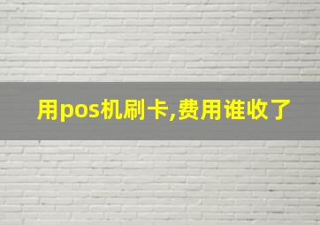 用pos机刷卡,费用谁收了