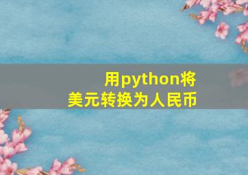 用python将美元转换为人民币