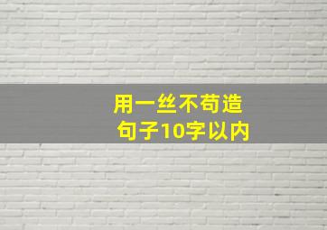 用一丝不苟造句子10字以内