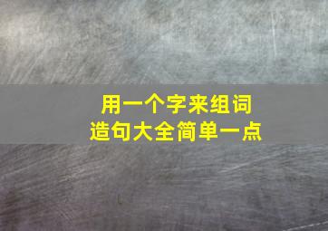 用一个字来组词造句大全简单一点