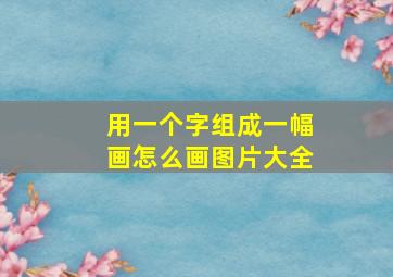 用一个字组成一幅画怎么画图片大全