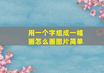 用一个字组成一幅画怎么画图片简单