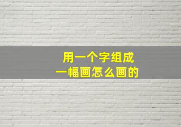 用一个字组成一幅画怎么画的