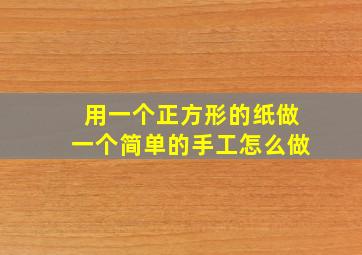 用一个正方形的纸做一个简单的手工怎么做