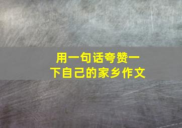 用一句话夸赞一下自己的家乡作文