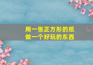 用一张正方形的纸做一个好玩的东西