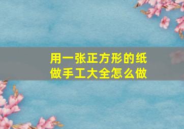 用一张正方形的纸做手工大全怎么做