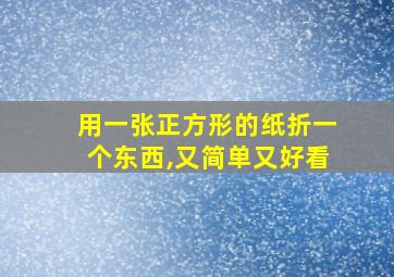 用一张正方形的纸折一个东西,又简单又好看