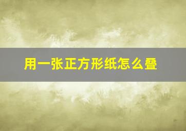 用一张正方形纸怎么叠