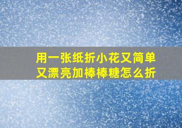 用一张纸折小花又简单又漂亮加棒棒糖怎么折