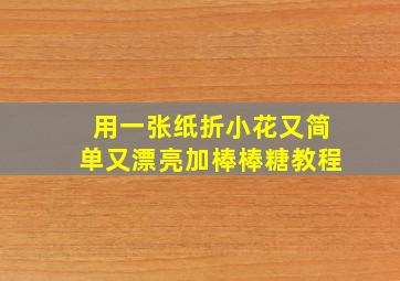 用一张纸折小花又简单又漂亮加棒棒糖教程