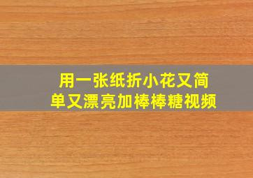 用一张纸折小花又简单又漂亮加棒棒糖视频