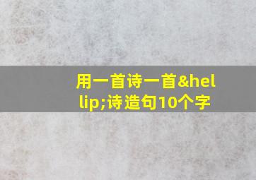 用一首诗一首…诗造句10个字