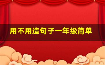 用不用造句子一年级简单