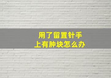 用了留置针手上有肿块怎么办