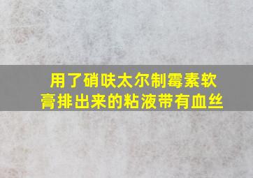 用了硝呋太尔制霉素软膏排出来的粘液带有血丝