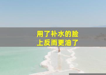 用了补水的脸上反而更油了