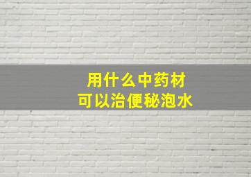 用什么中药材可以治便秘泡水