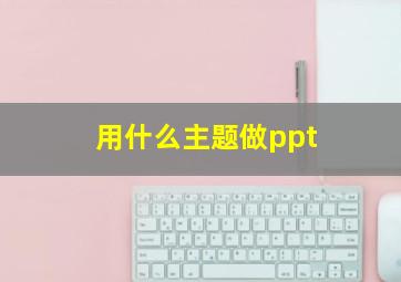 用什么主题做ppt