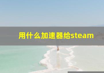 用什么加速器给steam