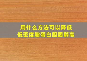 用什么方法可以降低低密度脂蛋白胆固醇高