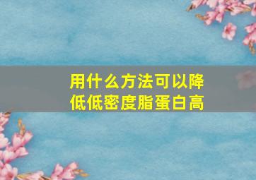 用什么方法可以降低低密度脂蛋白高