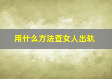 用什么方法查女人出轨