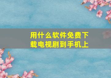 用什么软件免费下载电视剧到手机上