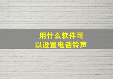 用什么软件可以设置电话铃声