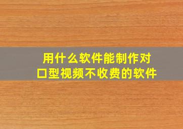 用什么软件能制作对口型视频不收费的软件