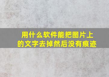 用什么软件能把图片上的文字去掉然后没有痕迹