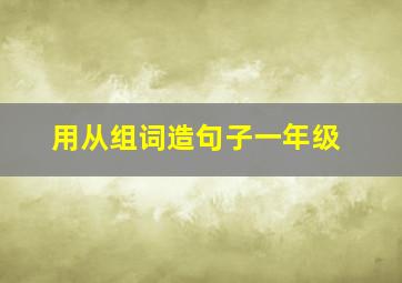 用从组词造句子一年级