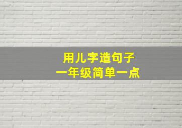 用儿字造句子一年级简单一点