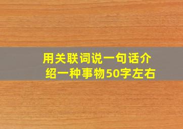 用关联词说一句话介绍一种事物50字左右