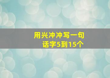 用兴冲冲写一句话字5到15个