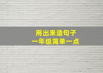 用出来造句子一年级简单一点