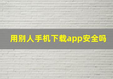 用别人手机下载app安全吗