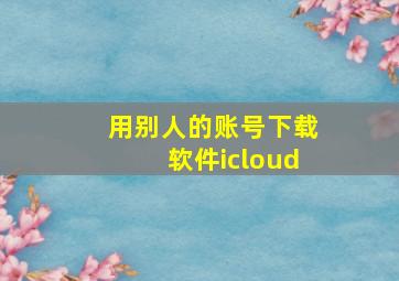 用别人的账号下载软件icloud