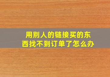 用别人的链接买的东西找不到订单了怎么办