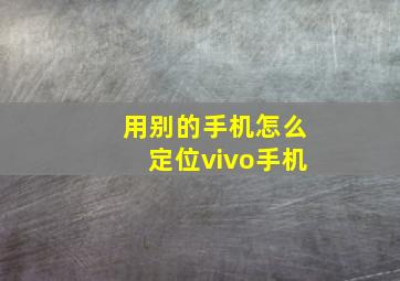 用别的手机怎么定位vivo手机