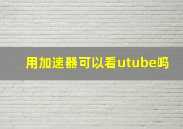 用加速器可以看utube吗