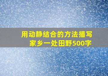 用动静结合的方法描写家乡一处田野500字