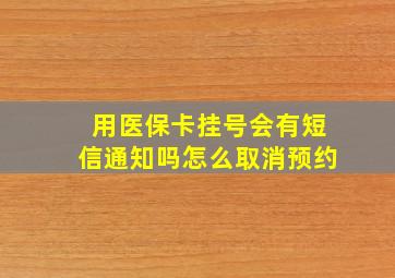 用医保卡挂号会有短信通知吗怎么取消预约